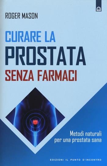 Curare la prostata senza farmaci. Metodi naturali per una prostata sana - Roger Mason - Libro Edizioni Il Punto d'Incontro 2015, Salute e benessere | Libraccio.it