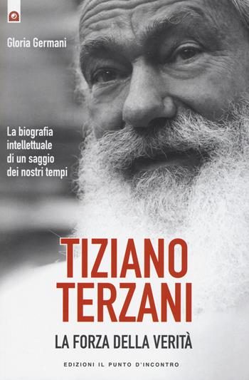 Tiziano Terzani. La forza della verità. La biografia intellettuale di un saggio dei nostri tempi - Gloria Germani - Libro Edizioni Il Punto d'Incontro 2015, Uomini e spiritualità | Libraccio.it