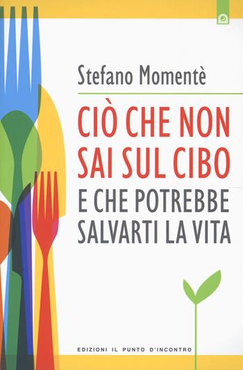 Ciò che non sai sul cibo e che potrebbe salvarti la vita - Stefano Momentè - Libro Edizioni Il Punto d'Incontro 2015, Salute e benessere | Libraccio.it