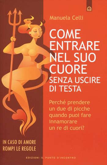 Come entrare nel suo cuore senza uscire di testa. Perché prendere un due di picche quando puoi far innamorare un re di cuori? - Manuela Celli - Libro Edizioni Il Punto d'Incontro 2015, Salute, benessere e psiche | Libraccio.it