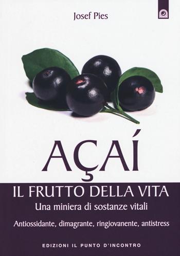 Açaí. Il frutto della vita. Una miniera di sostanze vitali. Antiossidante, dimagrante, ringiovanente, antistress - Josef Pies - Libro Edizioni Il Punto d'Incontro 2015, Salute e benessere | Libraccio.it