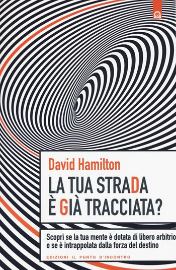 La tua strada è già tracciata? Scopri se la tua mente è dotata di libero arbitrio o se è intrappolata dalla forza del destino - David R. Hamilton - Libro Edizioni Il Punto d'Incontro 2015 | Libraccio.it