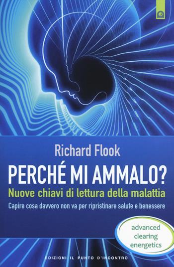 Perché mi ammalo? Nuove chiavi di lettura della malattia. Capire davvero cosa non va per ripristinare salute e benessere - Richard Flook - Libro Edizioni Il Punto d'Incontro 2015, Salute, benessere e psiche | Libraccio.it