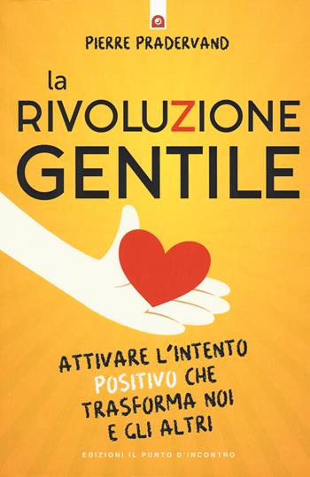 La rivoluzione gentile. Attivare l'intento positivo che trasforma noi e gli altri - Pierre Pradervand - Libro Edizioni Il Punto d'Incontro 2019, Salute, benessere e psiche | Libraccio.it