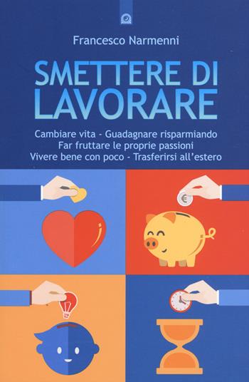 Smettere di lavorare. Cambiare vita, guadagnare risparmiando, far fruttare le proprie passioni, vivere bene con poco, trasferirsi all'estero - Francesco Narmenni - Libro Edizioni Il Punto d'Incontro 2015, Attualità | Libraccio.it