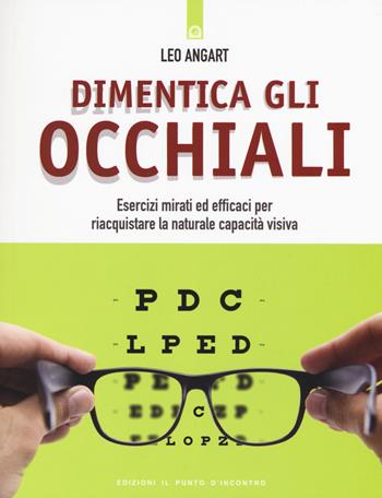 Dimentica gli occhiali. Esercizi mirati ed efficaci per riacquistare la naturale capacità visiva - Leo Angart - Libro Edizioni Il Punto d'Incontro 2015, Salute e benessere | Libraccio.it