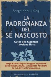 La padronanza del sé nascosto. Guida alla saggezza hawaiana Huna