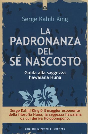 La padronanza del sé nascosto. Guida alla saggezza hawaiana Huna - Serge Kahili King - Libro Edizioni Il Punto d'Incontro 2015, Salute e benessere | Libraccio.it