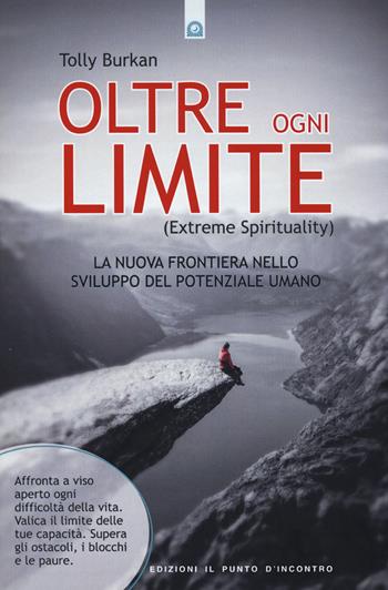 Oltre ogni limite (extreme spirituality). La nuova frontiera nello sviluppo del potenziale umano - Tolly Burkan - Libro Edizioni Il Punto d'Incontro 2015, NFP. Le chiavi del successo | Libraccio.it