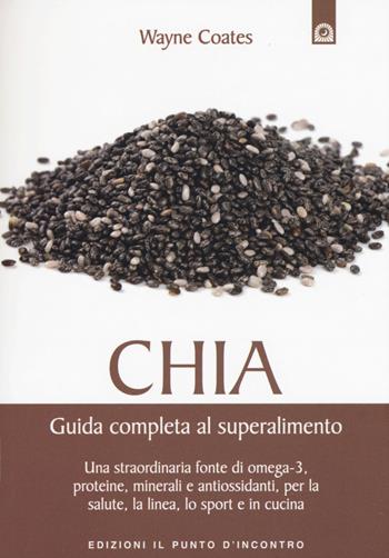 Chia. Guida completa al super alimento - Wayne Coates - Libro Edizioni Il Punto d'Incontro 2015, Salute e benessere | Libraccio.it