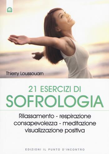 21 esercizi di sofrologia. Rilassamento, respirazione, consapevolezza, meditazione, visualizzazione positiva - Thierry Loussouarn - Libro Edizioni Il Punto d'Incontro 2015, Salute e benessere | Libraccio.it