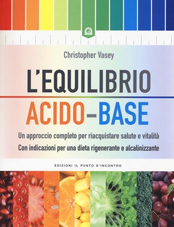 L' equilibrio acido-base. Un approccio completo per riacquistare salute e vitalità. Con indicazioni per una dieta rigenerante e alcalinizzante - Christopher Vasey - Libro Edizioni Il Punto d'Incontro 2015, Salute e benessere | Libraccio.it