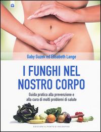 I funghi nel nostro corpo. Guida pratica alla prevenzione e alla cura di molti problemi di salute - Gaby Guzek, Elisabeth Lange - Libro Edizioni Il Punto d'Incontro 2015, Salute e benessere | Libraccio.it