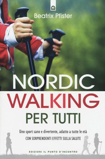 Nordic walking per tutti. Uno sport sano e divertente, adatto a tutte le età con sorprendenti effetti sulla salute - Beatrix Pfister - Libro Edizioni Il Punto d'Incontro 2016, Salute e benessere | Libraccio.it