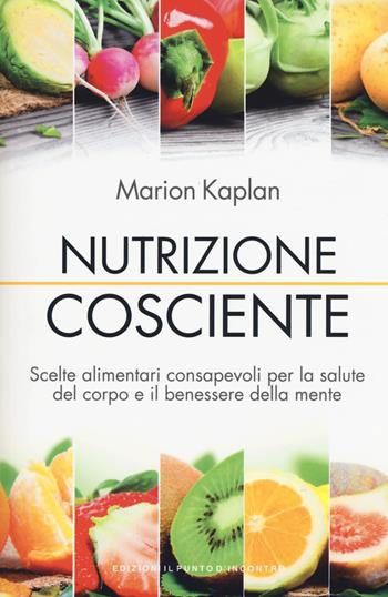 Nutrizione cosciente. Scelte alimentari consapevoli per la salute del corpo e il benessere della mente - Marion Kaplan - Libro Edizioni Il Punto d'Incontro 2015, Salute e benessere | Libraccio.it