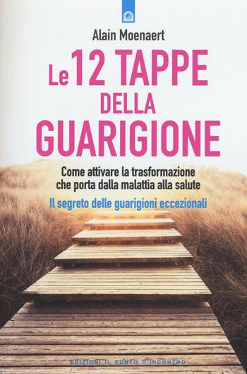 Le 12 tappe della guarigione. Come attivare la trasformazione che porta dalla malattia alla salute. Il segreto delle guarigioni eccezionali - Alain Moenaert - Libro Edizioni Il Punto d'Incontro 2016, Salute e benessere | Libraccio.it