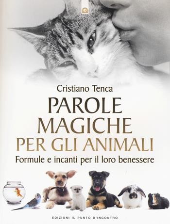 Parole magiche per gli animali. Formule e incanti per il loro benessere - Cristiano Tenca - Libro Edizioni Il Punto d'Incontro 2016, Nuove frontiere del pensiero | Libraccio.it