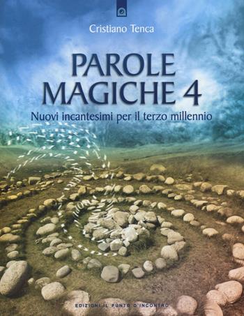 Parole magiche. Vol. 4: Nuovi incantesimi per il terzo millennio. - Cristiano Tenca - Libro Edizioni Il Punto d'Incontro 2016, Nuove frontiere del pensiero | Libraccio.it