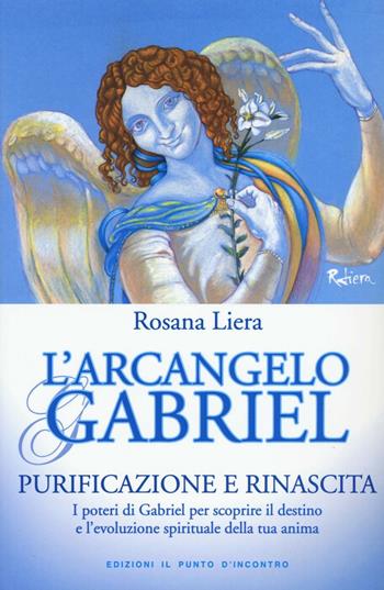 L' arcangelo Gabriel. Purificazione e rinascita. I poteri di Gabriel per scoprire il destino e l'evoluzione spirituale della tua anima. Nuova ediz. - Rosana Liera - Libro Edizioni Il Punto d'Incontro 2017, Nuove frontiere del pensiero | Libraccio.it