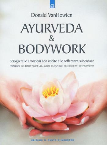 Ayurveda & bodywork. Sciogliere le emozioni non risolte e le sofferenze subconsce - Donald VanHowten - Libro Edizioni Il Punto d'Incontro 2016 | Libraccio.it