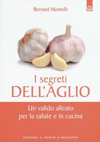 I segreti dell'aglio. Un valido alleato per la salute e in cucina - Bernard Montelh - Libro Edizioni Il Punto d'Incontro 2016, Salute e benessere | Libraccio.it