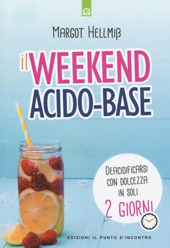Il week end acido-base. Deacidificarsi con dolcezza in soli 2 giorni - Margot Hellmiss - Libro Edizioni Il Punto d'Incontro 2016, Salute e benessere | Libraccio.it