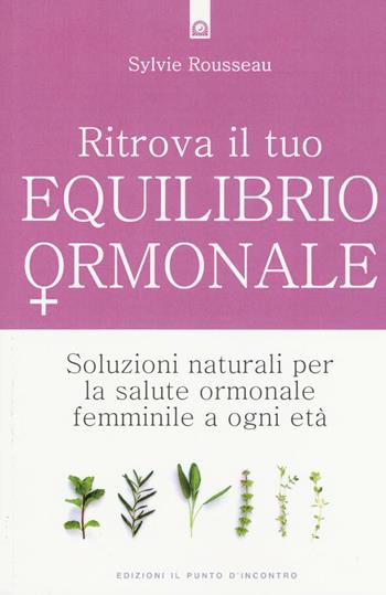 Ritrova il tuo equilibrio ormonale. Soluzioni naturali per la salute ormonale femminile a ogni età - Sylvie Rousseau - Libro Edizioni Il Punto d'Incontro 2016, Salute e benessere | Libraccio.it
