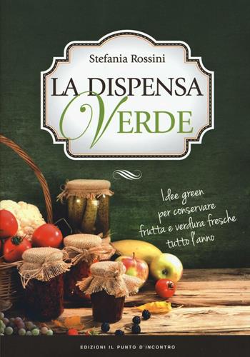 La dispensa verde. Idee green per conservare frutta e verdura fresche tutto l'anno - Stefania Rossini - Libro Edizioni Il Punto d'Incontro 2016, Salute e benessere | Libraccio.it