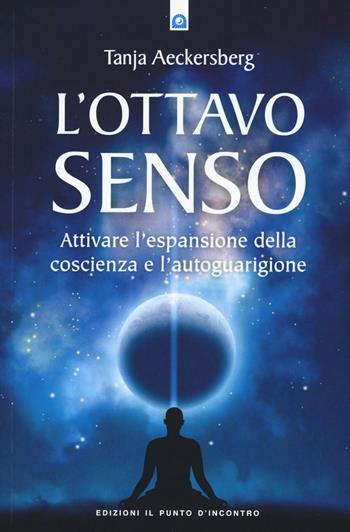 L' ottavo senso. Attivare l'espansione della coscienza e l'autoguarigione - Tanja Aeckersberg - Libro Edizioni Il Punto d'Incontro 2016, Nuove frontiere del pensiero | Libraccio.it