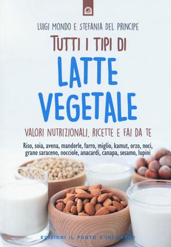 Tutti i tipi di latte vegetale. Valori nutrizionali, ricette e fai da te - Luigi Mondo, Stefania Del Principe - Libro Edizioni Il Punto d'Incontro 2016, Salute e benessere | Libraccio.it