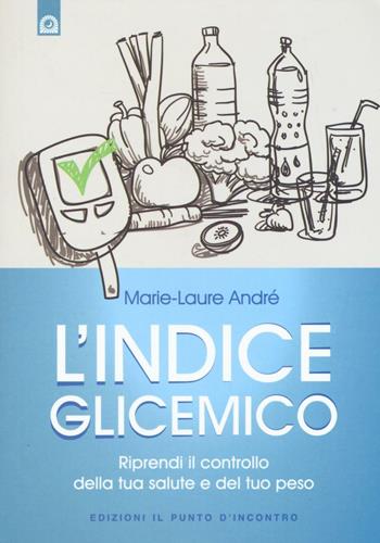 L'indice glicemico. Riprendi il controllo della tua salute e del tuo peso - Marie-Laure André - Libro Edizioni Il Punto d'Incontro 2016, Salute e benessere | Libraccio.it