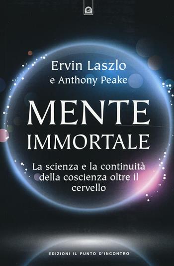 Mente immortale. La scienza e la continuità della coscienza, oltre il cervello - Ervin László, Anthony Peake - Libro Edizioni Il Punto d'Incontro 2016, Nuove frontiere del pensiero | Libraccio.it