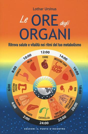 Le ore degli organi. Ritrova salute e vitalità nei ritmi del tuo metabolismo - Lothar Ursinus - Libro Edizioni Il Punto d'Incontro 2016, Salute e benessere | Libraccio.it