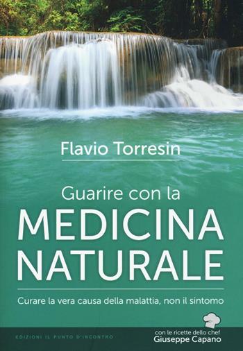 Guarire con la medicina naturale. Curare la vera causa della malattia, non il sintomo - Flavio Torresin - Libro Edizioni Il Punto d'Incontro 2016, Salute e benessere | Libraccio.it