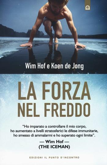La forza nel freddo - Wim Hof, Koen De Jong - Libro Edizioni Il Punto d'Incontro 2016, Salute e benessere | Libraccio.it