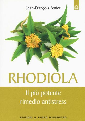 Rhodiola. Il più potente rimedio antistress - Jean-François Astier - Libro Edizioni Il Punto d'Incontro 2016, Salute e benessere | Libraccio.it