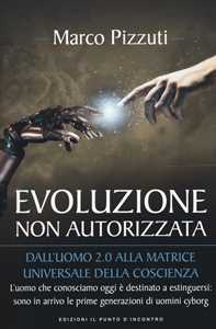 Evoluzione non autorizzata. Dall'uomo 2.0 alla matrice universale...