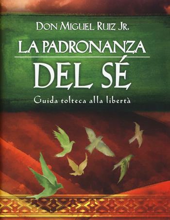 La padronanza del sé. Guida tolteca alla libertà - Miguel jr. Ruiz - Libro Edizioni Il Punto d'Incontro 2016, Nuove frontiere del pensiero | Libraccio.it