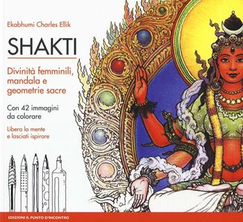 Shakti. Divinità femminili, mandala e geometrie sacre. Con 42 immagini da colorare. Nuova ediz. - Charles Ekabhumi Ellik - Libro Edizioni Il Punto d'Incontro 2016, Nuove frontiere del pensiero | Libraccio.it