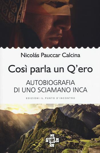 Così parla un Q'ero. Autobiografia di uno sciamano inca - Nicolás Pauccar Calcina - Libro Edizioni Il Punto d'Incontro 2017, Uomini e spiritualità | Libraccio.it