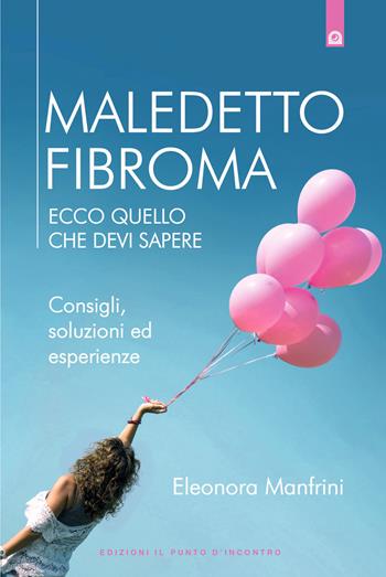 Maledetto fibroma. Ecco quello che devi sapere. Consigli, soluzioni ed esperienze. Nuova ediz. - Eleonora Manfrini - Libro Edizioni Il Punto d'Incontro 2017, Salute e benessere | Libraccio.it