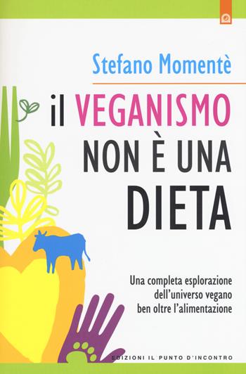 Il veganismo non è una dieta. Una completa esplorazione ell'universo vegano ben oltre l'alimentazione. Nuova ediz. - Stefano Momentè - Libro Edizioni Il Punto d'Incontro 2017, Salute e benessere | Libraccio.it