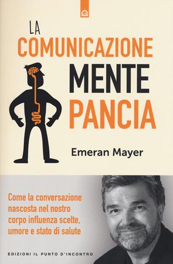 La comunicazione mente-pancia. Come la conversazione nascosta nel nostro corpo influenza scelte, umore e stato di salute - Emeran Mayer - Libro Edizioni Il Punto d'Incontro 2017, Salute e benessere | Libraccio.it