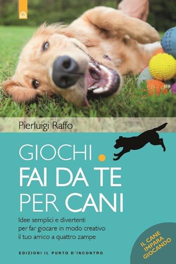 Giochi fai da te per cani. Idee semplici e divertenti per far giocare in modo creativo il tuo amico a quattro zampe - Pierluigi Raffo - Libro Edizioni Il Punto d'Incontro 2017, Salute e benessere | Libraccio.it