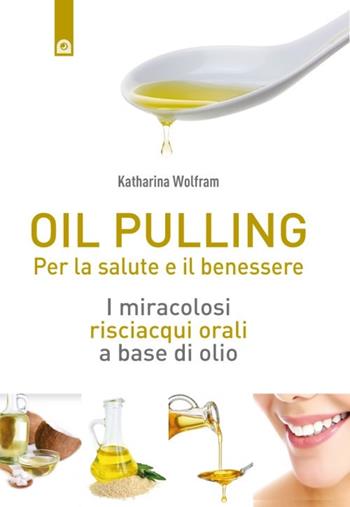 Oil pulling. I miracolosi risciacqui orali a base di olio - Katharina Wolfram - Libro Edizioni Il Punto d'Incontro 2017, Salute e benessere | Libraccio.it