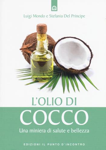 L' olio di cocco. Una miniera di salute e bellezza - Luigi Mondo, Stefania Del Principe - Libro Edizioni Il Punto d'Incontro 2017, Salute e benessere | Libraccio.it