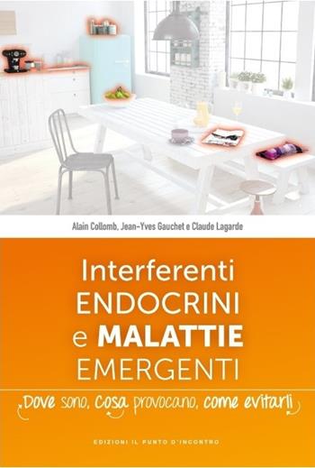 Interferenti endocrini e malattie emergenti. Dove sono, cosa provocano e come evitarli - Alain Collomb, Jean-Yves Gauchet, Claude Lagarde - Libro Edizioni Il Punto d'Incontro 2017, Salute e benessere | Libraccio.it