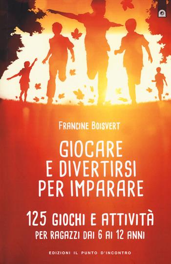 Giocare e divertirsi per imparare. 125 giochi e attività per bambini e ragazzi da 6 ai 12 anni - Francine Boisvert - Libro Edizioni Il Punto d'Incontro 2017, Educatori e genitori | Libraccio.it