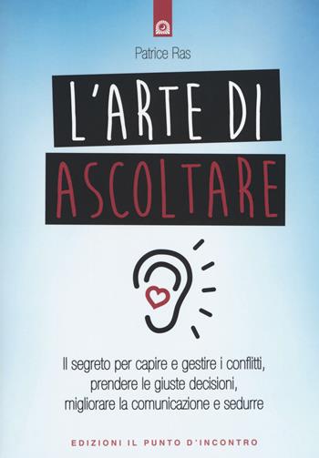 L' arte di ascoltare. Il segreto per capire e gestire i conflitti, prendere le giuste decisioni, migliorare la comunicazione e sedurre. Nuova ediz. - Patrice Ras - Libro Edizioni Il Punto d'Incontro 2017, Salute e benessere | Libraccio.it