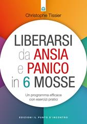 Liberarsi da ansia e panico in 6 mosse. Un programma efficace con esercizi pratici